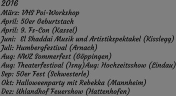 2016 März: VHS Poi-Workshop April: 50er Geburtstach April: 9. Fs-Con (Kassel) Juni:  El Shaddai Musik und Artistikspektakel (Kisslegg) Juli: Humbergfestival (Arnach) Aug: NWZ Sommerfest (Göppingen) Aug: Theaterfestival (Isny)Aug: Hochzeitsshow (Lindau) Sep: 50er Fest (Schwesterle) Okt: Halloweenparty mit Rebekka (Mannheim) Dez: Uhlandhof Feuershow (Hattenhofen)